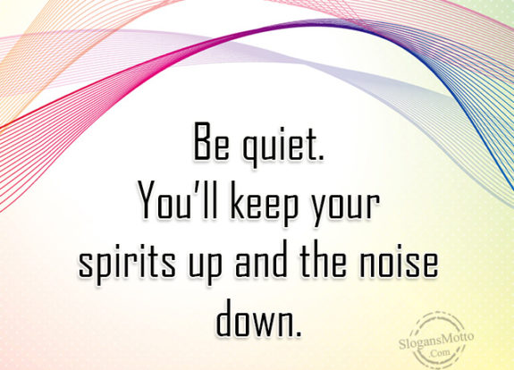 Be Quiet Youll Keep Your Spirits Up And Noise 575x414
