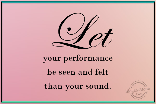 Let Your Performance Be Seen And Felt