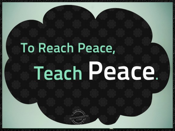 To Reach Peace Teach Peace. 575x431