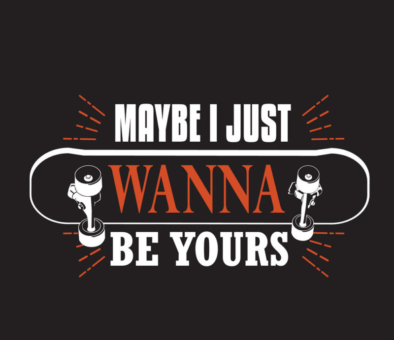 Skater Quotes And Slogan Good For Tee. Maybe I Just Wanna Be Yours.
