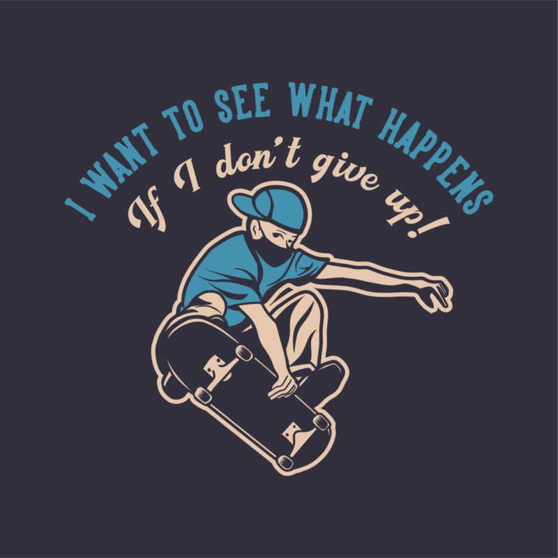 T Shirt Design I Want To See What Happens If I Don't Give Up! With Man Playing Skateboard Vintage Illustration